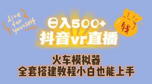 日入500+抖音vr直播火车模拟器全套搭建教程小白也能上手-升阶有道