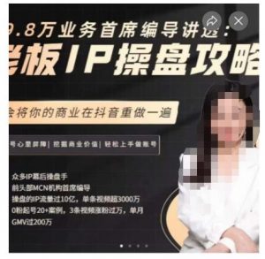 29.8万业务首席编导讲透:老板IP操盘攻略,学会将你的商业在抖音重做一遍-升阶有道
