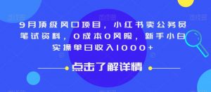 9月顶级风口项目，小红书卖公务员笔试资料，0成本0风险，新手小白实操单日收入1000+【揭秘】-升阶有道