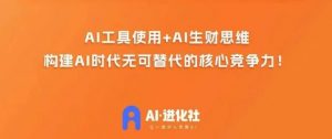 AI进化社·AI商业生财实战课,人人都能上手的AI商业变现课-升阶有道