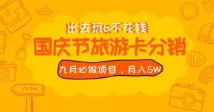 九月必做国庆节旅游卡最新分销玩法教程，月入5W+，全国可做【揭秘】-升阶有道