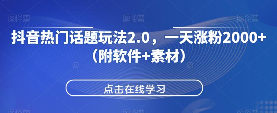 抖音热门话题玩法2.0，一天涨粉2000+（附软件+素材）-升阶有道
