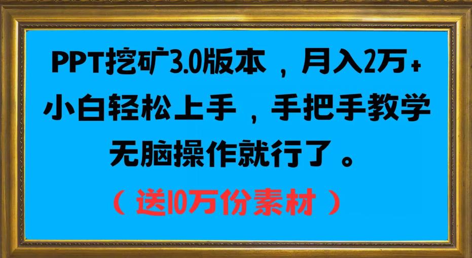 PPT挖矿3.0版本，月入2万小白轻松上手，手把手教学无脑操作就行了（送10万份素材）-升阶有道