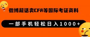 微博超话卖cfa、frm等国际考证虚拟资料,一单300+,一部手机轻松日入1000+-升阶有道