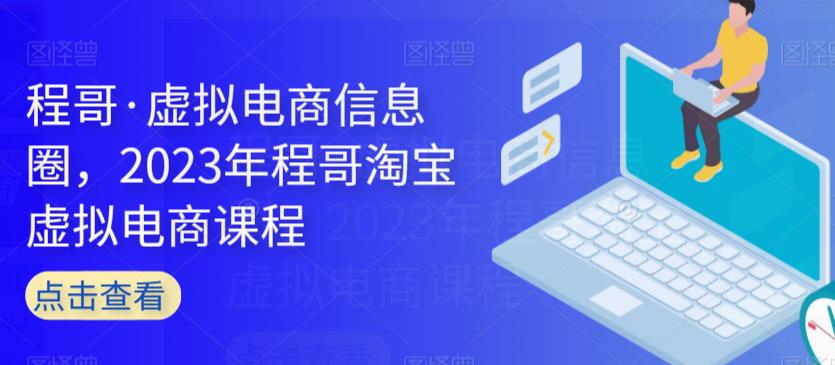 程哥·虚拟电商信息圈，2023年程哥淘宝虚拟电商课程-升阶有道