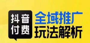 抖音付费全域推广玩法解析,抓住平台红利,小付费撬动大流量-升阶有道
