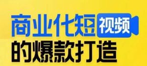 商业化短视频的爆款打造课，带你揭秘爆款短视频的底层逻辑-升阶有道