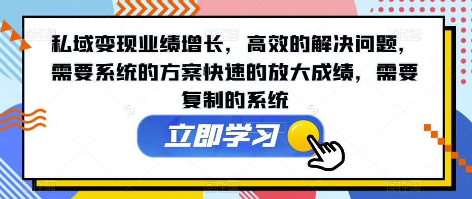 私域变现业绩增长，高效的解决问题，需要系统的方案快速的放大成绩，需要复制的系统-升阶有道