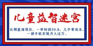 长期蓝海项目,儿童益智迷宫,一单利润39.8,几乎零成本,一部手机实现月入过万-升阶有道