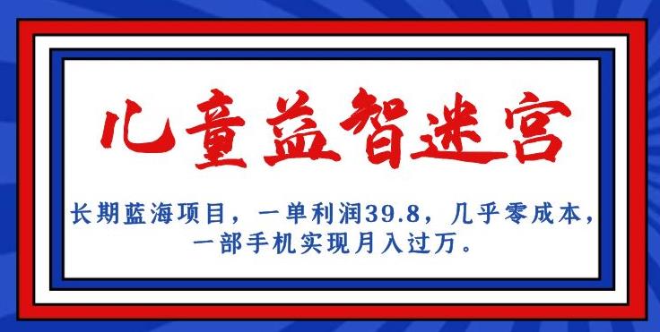 长期蓝海项目，儿童益智迷宫，一单利润39.8，几乎零成本，一部手机实现月入过万-升阶有道
