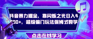 抖音暴力掘金,靠闪烁之光日入4000+,超级偏门玩法保姆式教学-升阶有道