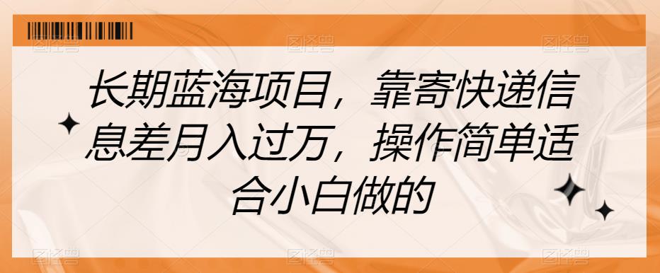 长期蓝海项目，靠寄快递信息差月入过万，操作简单适合小白做的【揭秘】-升阶有道
