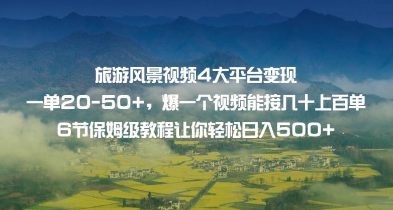 旅游风景视频4大平台变现单20-50+，爆一个视频能接几十上百单6节保姆级教程让你轻松日入500+-升阶有道