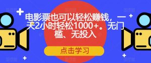 电影票也可以轻松赚钱,一天2小时轻松1000+。无门槛、无投入【揭秘】-升阶有道