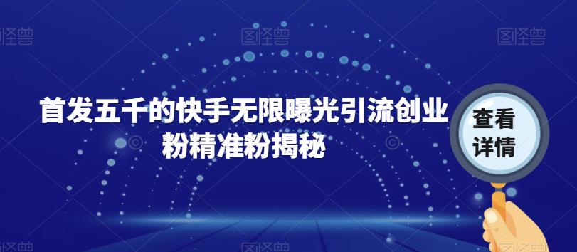 首发五千的快手无限曝光引流创业粉精准粉揭秘-升阶有道