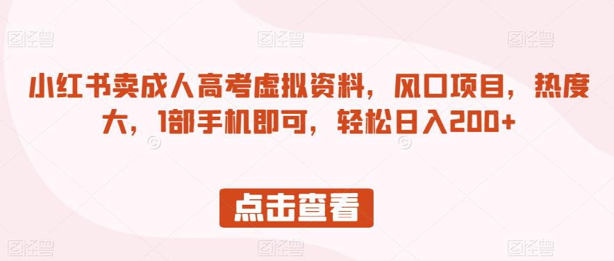 小红书卖成人高考虚拟资料，风口项目，热度大，1部手机即可，轻松日入200+【揭秘】-升阶有道