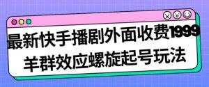 最新快手播剧外面收费1999羊群效应螺旋起号玩法配合流量日入几百完全不是问题-升阶有道