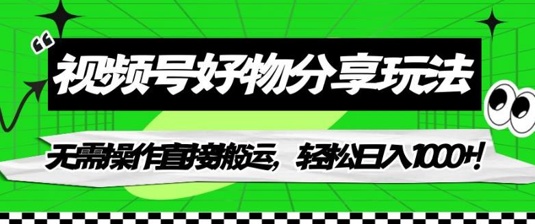 视频号好物分享玩法，无需操作直接搬运，轻松日入1000+！【揭秘】-升阶有道