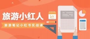 旅游小红人旅游笔记小红书实战课,小红书旅游号实操攻略分享-升阶有道
