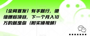 【全网首发】有手就行,微信爆粉项目,下一个月入10万的就是你(附实操视频)【揭秘】-升阶有道