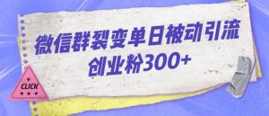 微信群裂变单日被动引流创业粉300【揭秘】-升阶有道