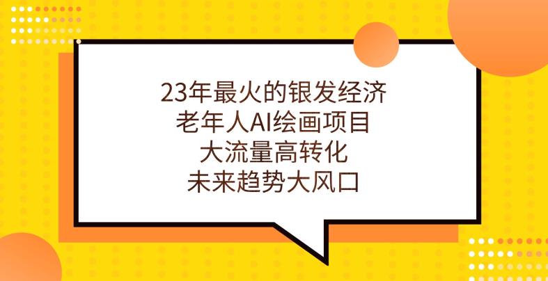 23年最火的银发经济，老年人AI绘画项目，大流量高转化，未来趋势大风口【揭秘】-升阶有道