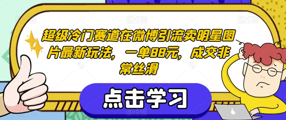 超级冷门赛道在微博引流卖明星图片最新玩法，一单88元，成交非常丝滑【揭秘】-升阶有道