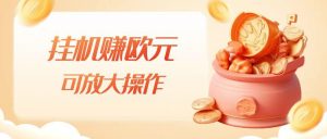 挂机赚欧元，单窗口5-10+，小白可操作，可放大【揭秘】-升阶有道