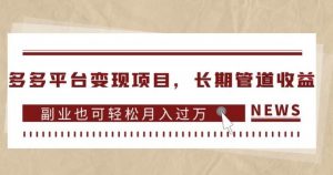 多多平台变现项目,长期管道收益,副业也可轻松月入过万-升阶有道