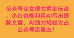公众号美女爆文掘金玩法，小白也能利用AI写出爆款文章，AI助力轻松攻占公众号流量主【揭秘】-升阶有道