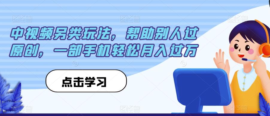 中视频另类玩法，帮助别人过原创，一部手机轻松月入过万【揭秘】-升阶有道