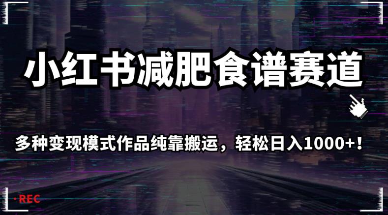 小红书减肥食谱赛道，多种变现模式作品纯靠搬运，轻松日入1000+！【揭秘】-升阶有道