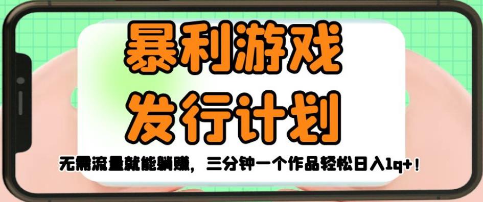 暴利游戏发行计划，无需流量就能躺赚，三分钟一个作品轻松日入1千【揭秘】-升阶有道