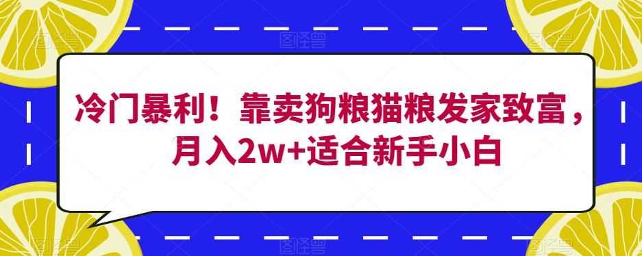冷门暴利！靠卖狗粮猫粮发家致富，月入2w+适合新手小白【揭秘】-升阶有道
