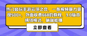热门必玩手游云顶之弈，一条视频暴力变现500+，外面收费668的教程，3.0版本搞钱模式，躺就能赚-升阶有道
