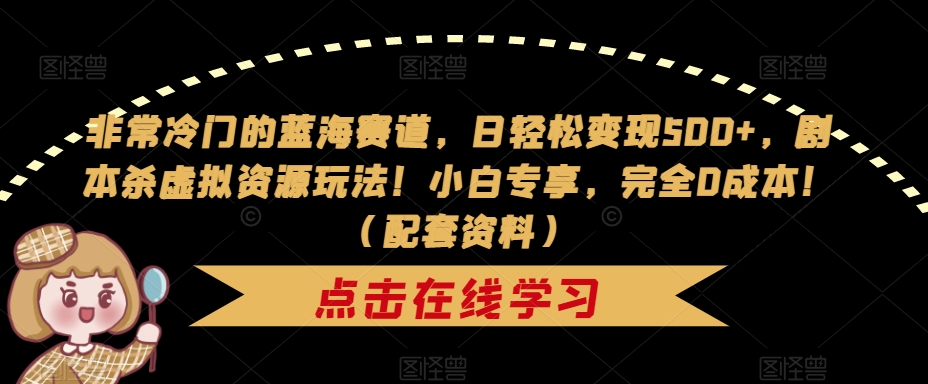 非常冷门的蓝海赛道，日轻松变现500+，剧本杀虚拟资源玩法！小白专享，完全0成本！（配套资料）-升阶有道