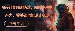 AI设计变现训练营,解放先进生产力,零基础也能设计变现-升阶有道