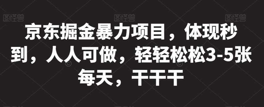 京东掘金暴力项目，体现秒到，人人可做，轻轻松松3-5张每天，干干干【揭秘】-升阶有道