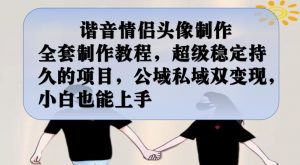 谐音情侣头像制作全套制作教程，超级稳定持久的项目，公域私域双变现，小白也能上手【揭秘】-升阶有道