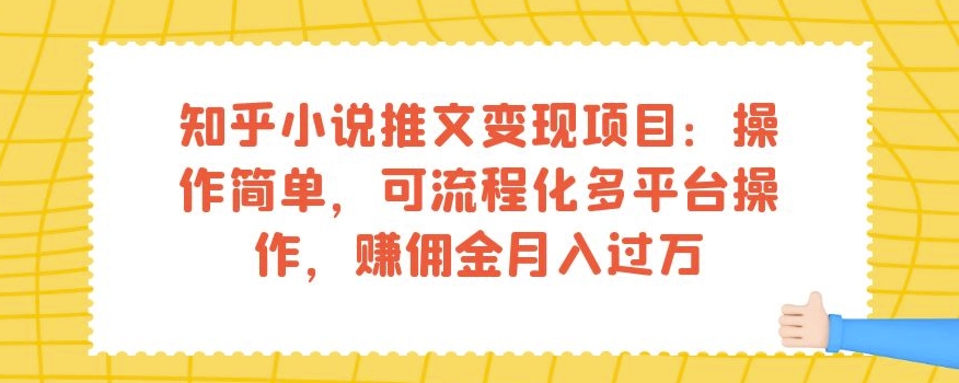 知乎小说推文变现项目：操作简单，可流程化多平台操作，赚佣金月入过万-升阶有道