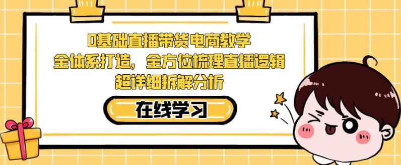 零基础直播带货电商教学，全方位梳理直播逻辑，超详细拆解分析-升阶有道