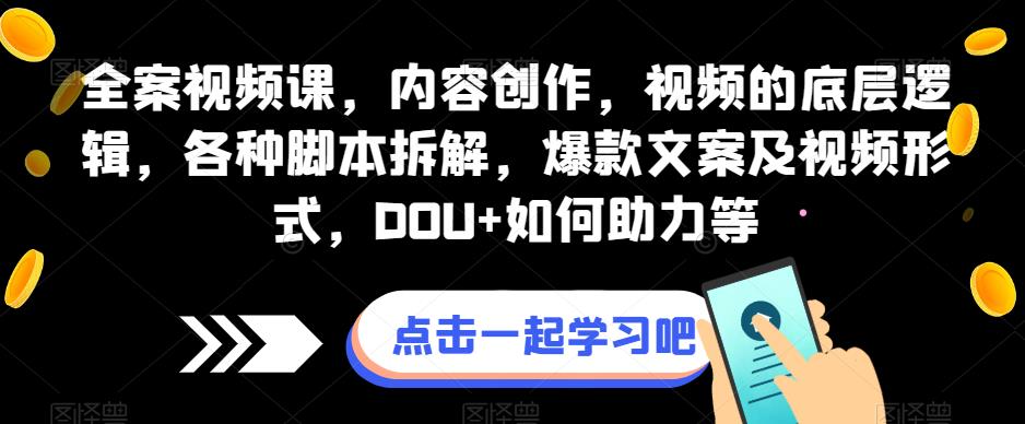 全案视频课，内容创作，视频的底层逻辑，各种脚本拆解，爆款文案及视频形式，DOU+如何助力等-升阶有道