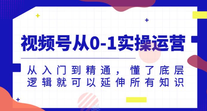 视频号从0-1实操运营，从入门到精通，懂了底层逻辑就可以延伸所有知识-升阶有道