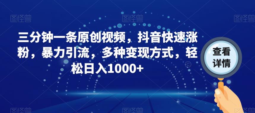 三分钟一条原创视频，抖音快速涨粉，暴力引流，多种变现方式，轻松日入1000+【揭秘】-升阶有道