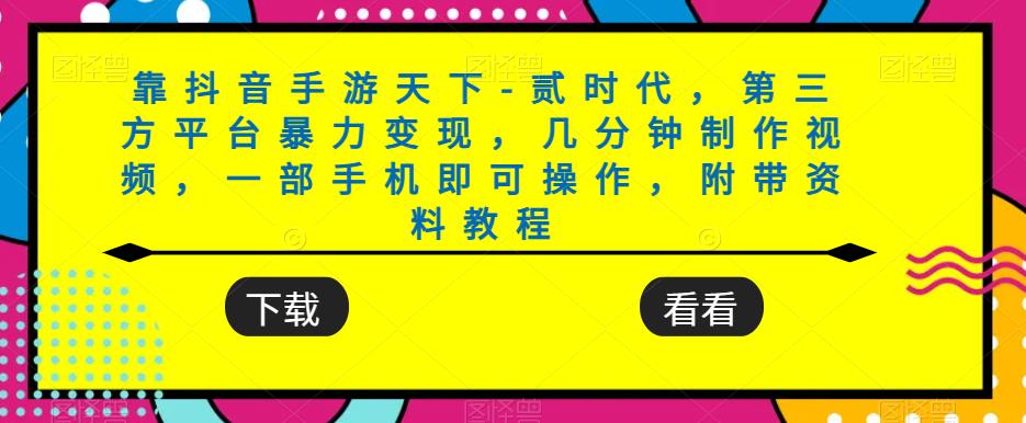靠抖音手游天下-贰时代，第三方平台暴力变现，几分钟制作视频，一部手机即可操作，附带资料教程-升阶有道