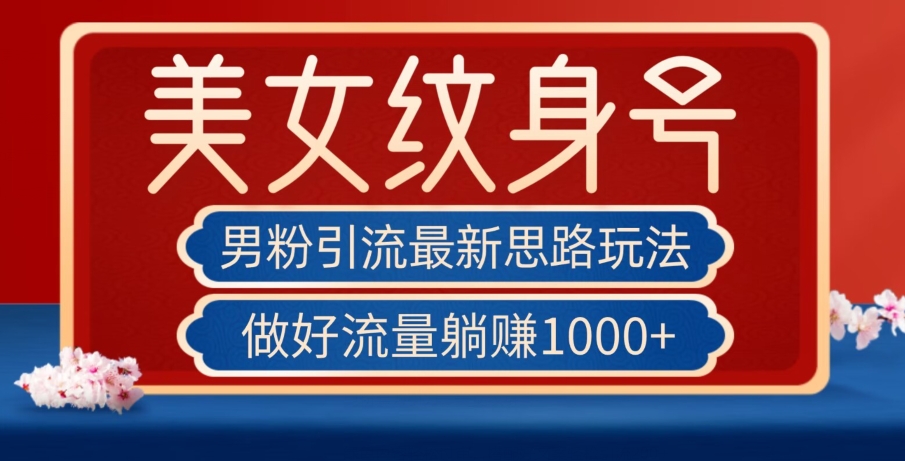 男粉引流最新思路玩法，美女纹身号，做好流量躺赚1000+【揭秘】-升阶有道
