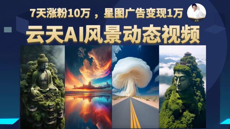 云天AI风景动图视频制作，7天涨粉10万，星图广告变现1万（0927更新）-升阶有道
