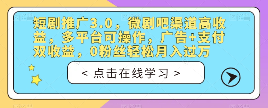短剧推广3.0，微剧吧渠道高收益，多平台可操作，广告+支付双收益，0粉丝轻松月入过万【揭秘】-升阶有道