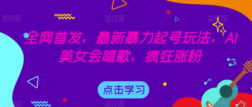 全网首发，最新暴力起号玩法，AI美女会唱歌，疯狂涨粉【揭秘】-升阶有道