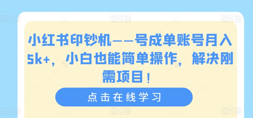 小红书印钞机——号成单账号月入5k+，小白也能简单操作，解决刚需项目【揭秘】-升阶有道